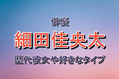 俳優の細田佳央太さんの歴代彼女や好きなタイプ