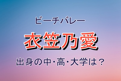 ビーチバレー衣笠乃愛さんの学歴