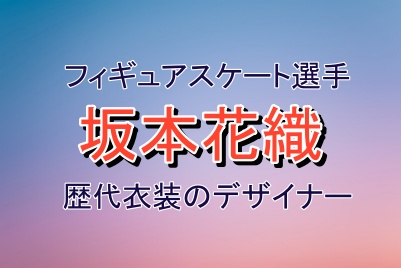 坂本花織選手の歴代衣装のデザイナー