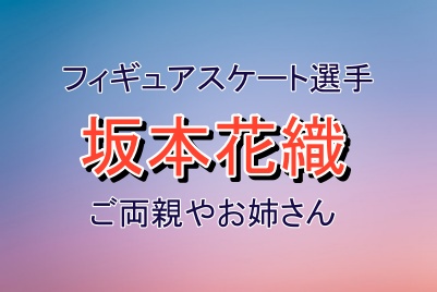 フィギュアスケート坂本花織選手のご両親やお姉さんについて