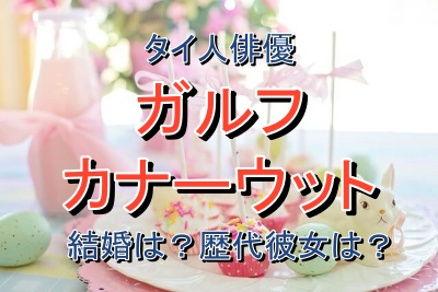 ガルフカナーウットさんは結婚しているのか？