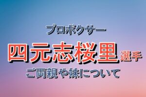 プロボクサー四元志桜里さんのご家族について