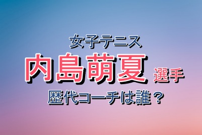 女子テニス内島萌夏さんの歴代コーチ