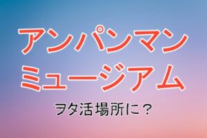 アンパンマンミュージアムがオタクの聖地となっていることについて