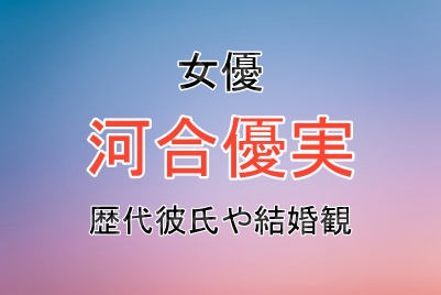 河合優実さんの歴代彼氏