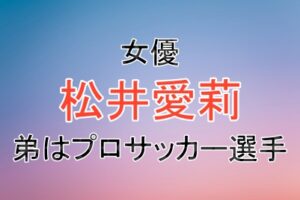 女優の松井愛莉さんの弟がプロサッカー選手の松井蓮之選手