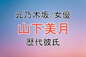 乃木坂46出身で女優の山下美月さんの歴代彼氏