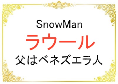 SnowManのラウールの父はベネズエラ人で職業や身長は？