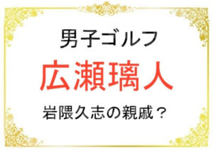 男子ゴルフ広瀬璃人選手は岩隈久志選手の親戚だった