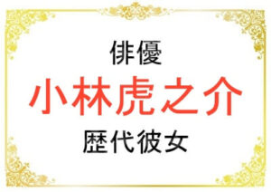 俳優の小林虎之介さんの歴代彼女