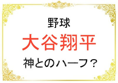 大谷翔平選手はハーフやクォーターだったのか？