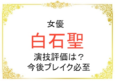 女優の白石聖さんは演技が下手だから売れない？