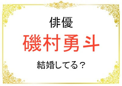 磯村勇斗さんは結婚してるの？