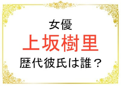 上坂樹里さんの歴代彼氏紹介