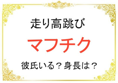 陸上の走り高跳びのマフチク選手に彼氏は居るのか