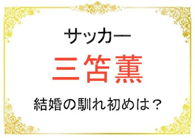 三笘薫選手と剱持クリア選手との結婚の馴れ初めは？