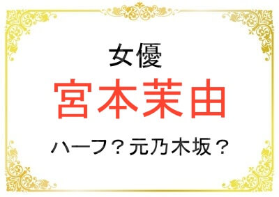 宮本茉由さんはハーフで元乃木坂だった？