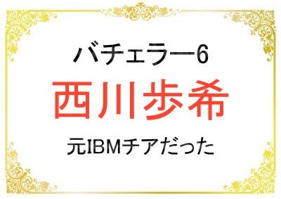 バチェラー6出演者の西川歩希さんがIBMチアをやっていたことなど詳しい経歴