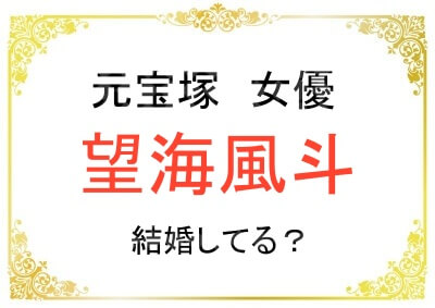望海風斗さんは結婚されている？