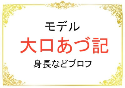 モデルの大口あづ記さんの身長などプロフィール