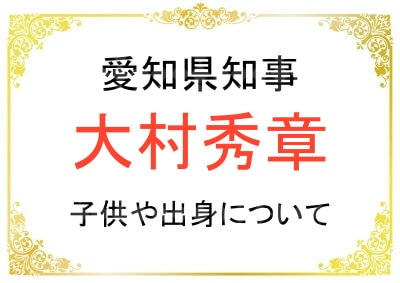 大村秀章さんのお子さんや出身について