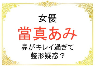 當真あみさんの鼻がキレイ過ぎて整形疑惑が出ている