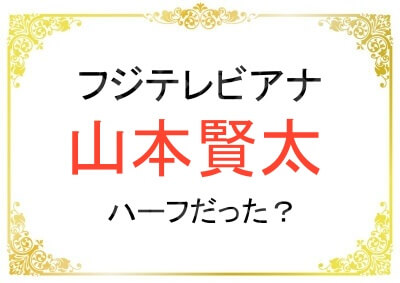 フジ山本賢太アナはハーフだったのか？
