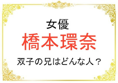 橋本環奈さんの双子のお兄さんの名前や職業は？