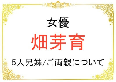 畑芽育さんのきょうだいやご両親について