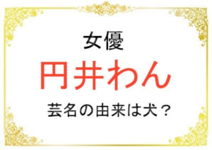 円井わんさんの本名や芸名の由来は?