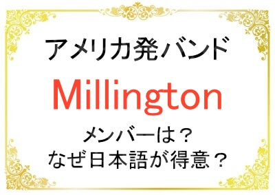 Millingtonのメンバーや日本語が得意な理由について