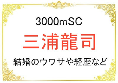 3000m障害の三浦龍司選手の結婚のウワサや経歴について