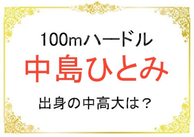100mハードルの中島ひとみ選手の出身中学と高校大学は？