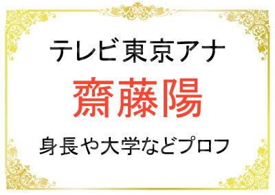 テレビ東京の齋藤陽アナの身長や出身大学について