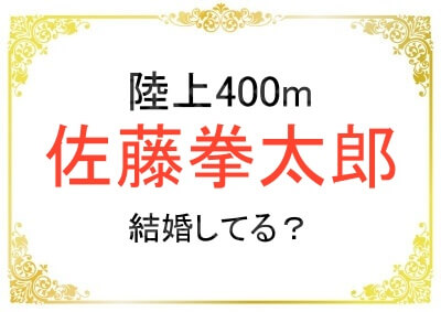 陸上の佐藤拳太郎選手は結婚してる？