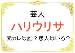 芸人ハリウリサさんの元カレは誰?