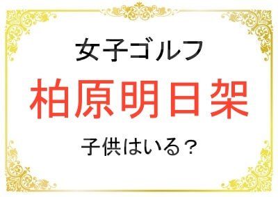 柏原明日架選手にお子さんはいる？