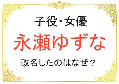 子役で女優の永瀬ゆずなさんが改名したのはなぜなのか