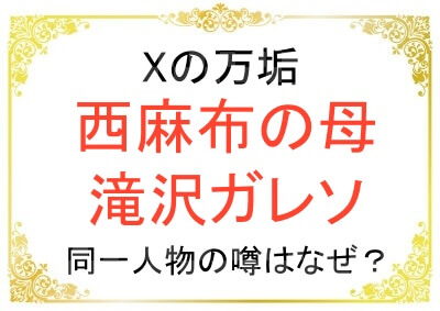 西麻布の母と滝沢ガレソは同じ人なの？