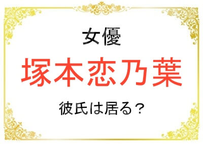 塚本恋乃葉さんに現在彼氏は居る？