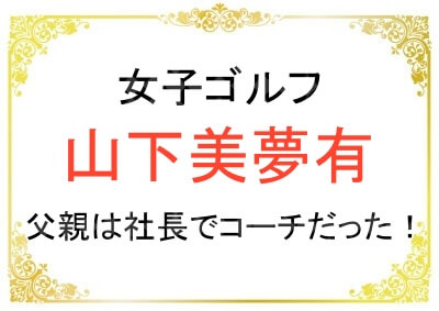 山下美夢有選手の父親の職業は社長でコーチでもある！