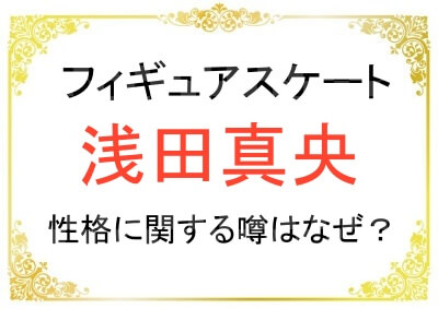 浅田真央さんの性格が悪いと言われる理由はなぜ？