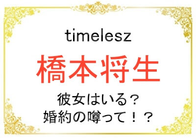 timelesz橋本将生さんの歴代彼女や婚約の噂について