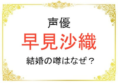 早見沙織さんになぜ結婚の噂が出ている？
