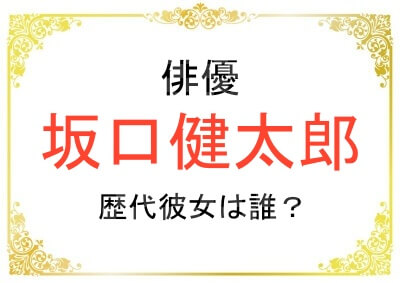 坂口健太郎さんの歴代彼女は誰？
