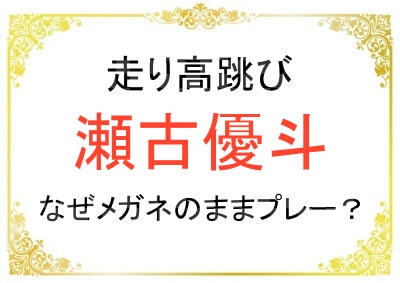 瀬古優斗選手はなぜ競技中もメガネをかけているのか？