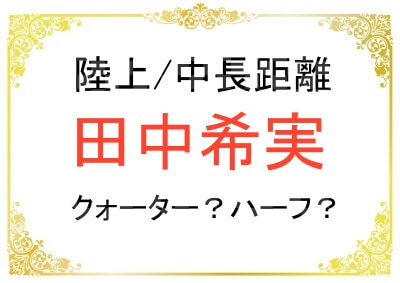 陸上の田中希実さんのクォーターやハーフ説についての真相