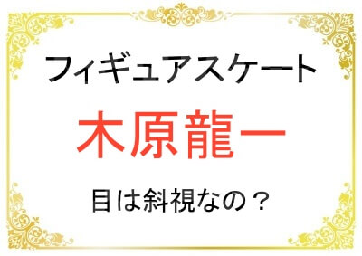 フィギュア木原龍一選手の目は斜視なのか？