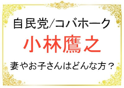 小林鷹之さんの奥さまやお子さんについて