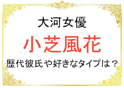小芝風花さんの歴代彼氏は誰？